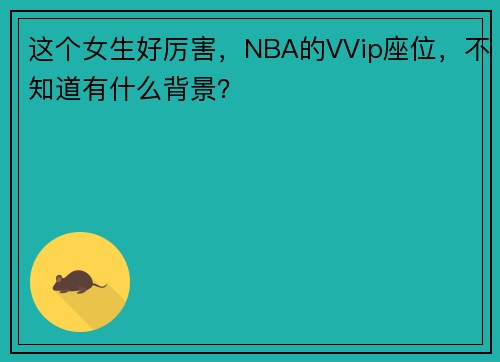 这个女生好厉害，NBA的VVip座位，不知道有什么背景？ ​​​